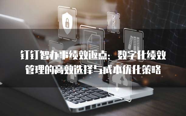 钉钉智办事绩效返点:数字化绩效管理的高效选择与成本优化策略