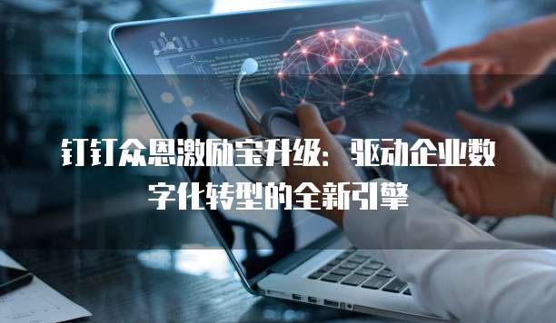 钉钉众恩激励宝升级：驱动企业数字化转型的全新引擎