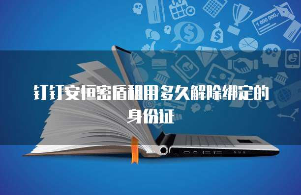 钉钉安恒密盾租用多久解除绑定的身份证