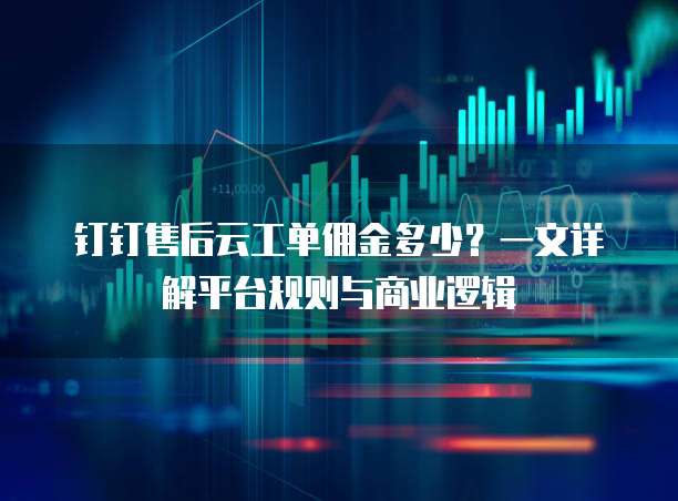 钉钉售后云工单佣金多少?一文详解平台规则与商业逻辑