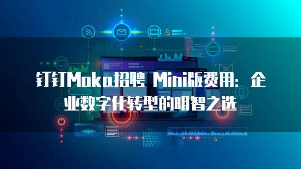 钉钉Moka招聘 Mini版费用:企业数字化转型的明智之选