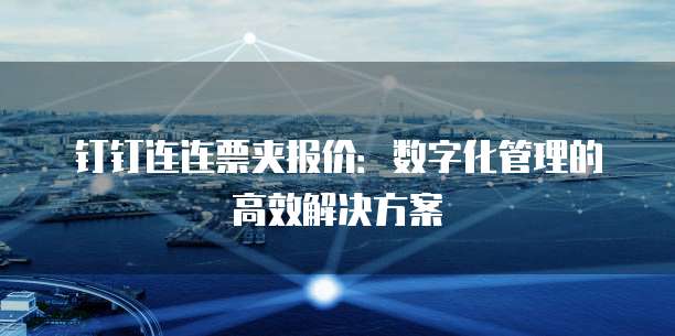 钉钉连连票夹报价：数字化管理的高效解决方案