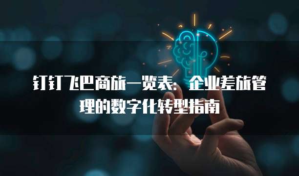 钉钉飞巴商旅一览表:企业差旅管理的数字化转型指南