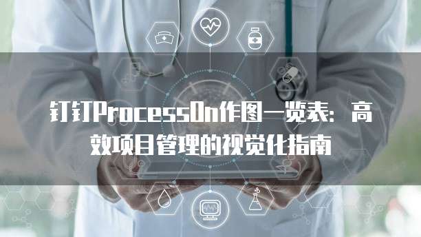 钉钉ProcessOn作图一览表:高效项目管理的视觉化指南
