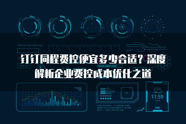 钉钉同程费控便宜多少合适？深度解析企业费控成本优化之道