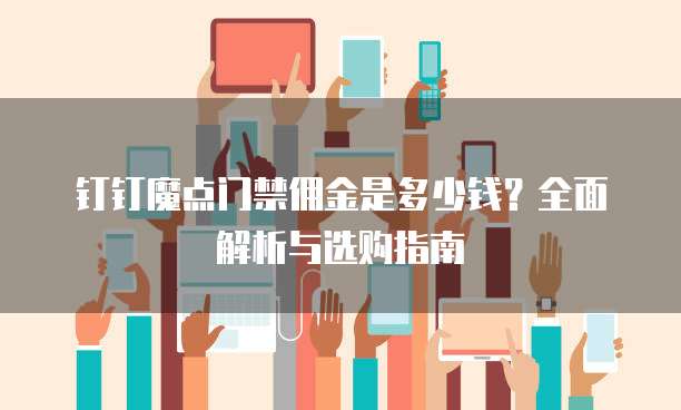 钉钉魔点门禁佣金是多少钱?全面解析与选购指南