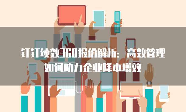 钉钉绩效360报价解析:高效管理如何助力企业降本增效