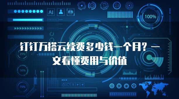 钉钉万搭云续费多少钱一个月?一文看懂费用与价值