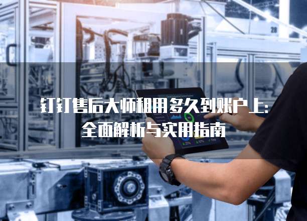 钉钉售后大师租用多久到账户上:全面解析与实用指南