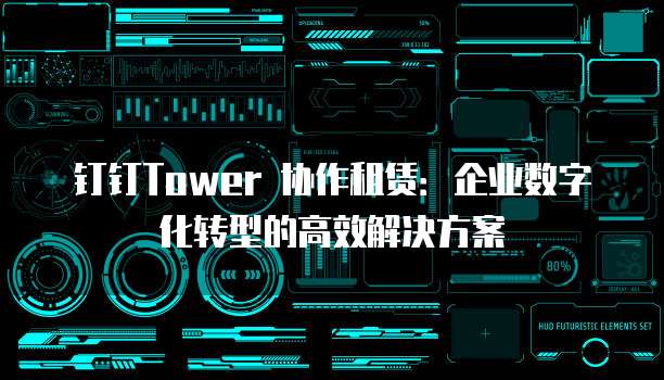 钉钉Tower 协作租赁:企业数字化转型的高效解决方案