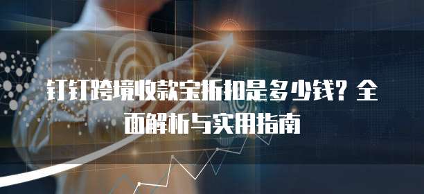 钉钉跨境收款宝折扣是多少钱?全面解析与实用指南