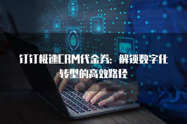 钉钉极速CRM代金券：解锁数字化转型的高效路径