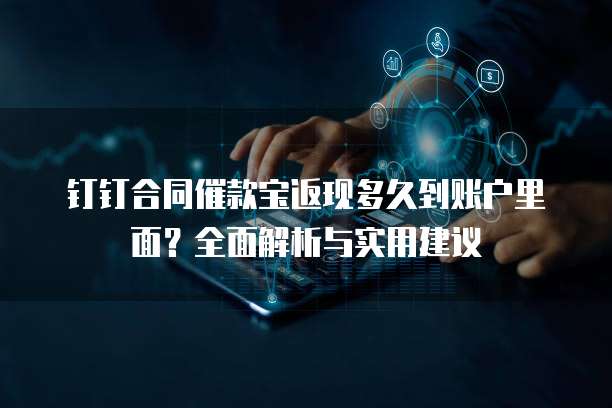 钉钉合同催款宝返现多久到账户里面?全面解析与实用建议