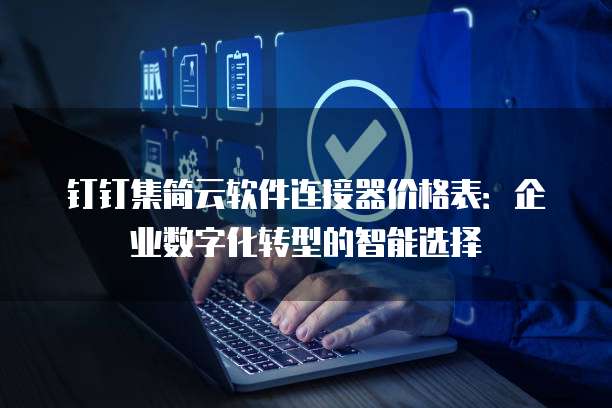 钉钉集简云软件连接器价格表:企业数字化转型的智能选择