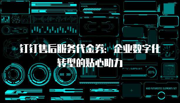 钉钉售后服务代金券:企业数字化转型的贴心助力