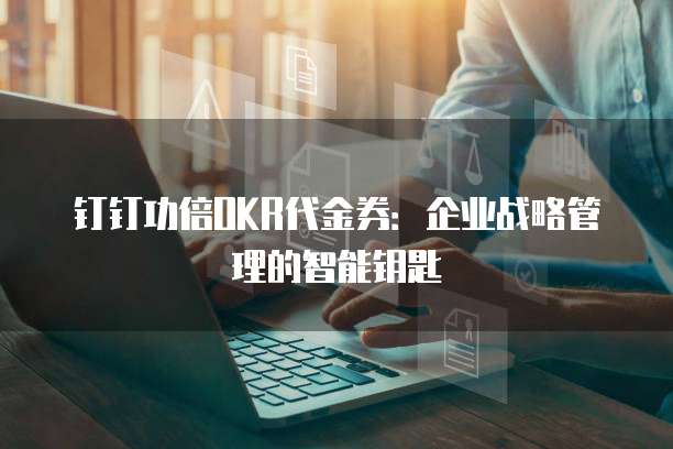 钉钉功倍OKR代金券:企业战略管理的智能钥匙