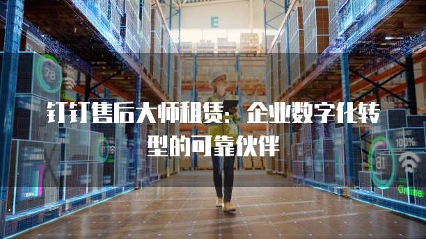 钉钉售后大师租赁:企业数字化转型的可靠伙伴