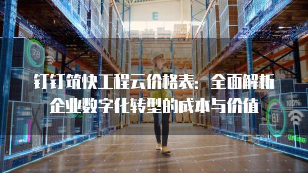钉钉筑快工程云价格表:全面解析企业数字化转型的成本与价值