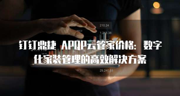 钉钉鼎捷 APQP云管家价格：数字化家装管理的高效解决方案