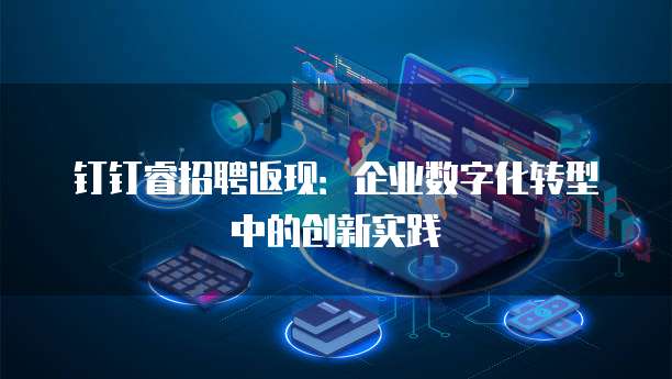 钉钉睿招聘返现:企业数字化转型中的创新实践