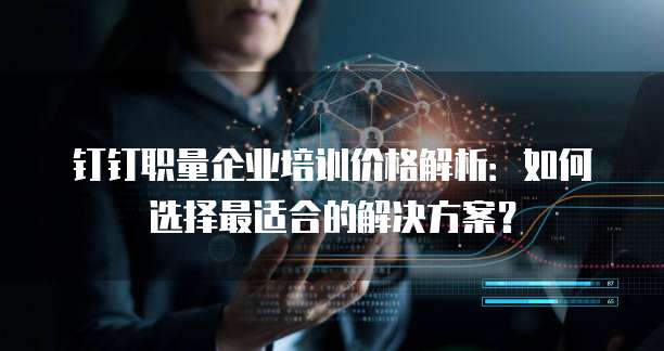 钉钉职量企业培训价格解析:如何选择最适合的解决方案?