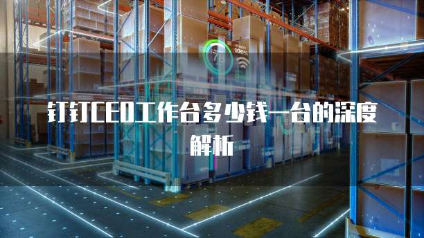 钉钉CEO工作台多少钱一台的深度解析