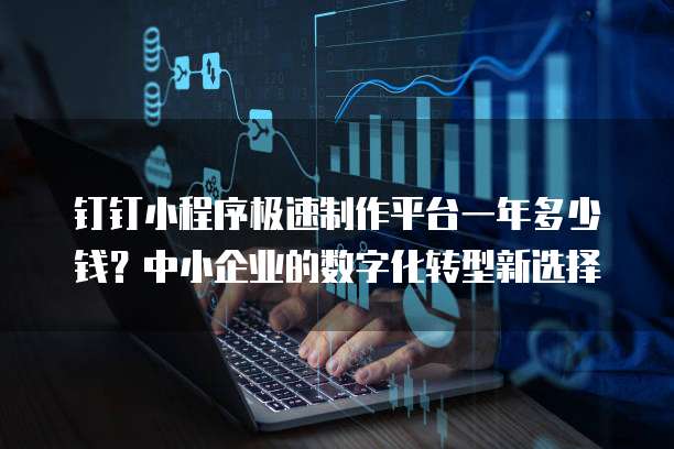 钉钉小程序极速制作平台一年多少钱?中小企业的数字化转型新选择