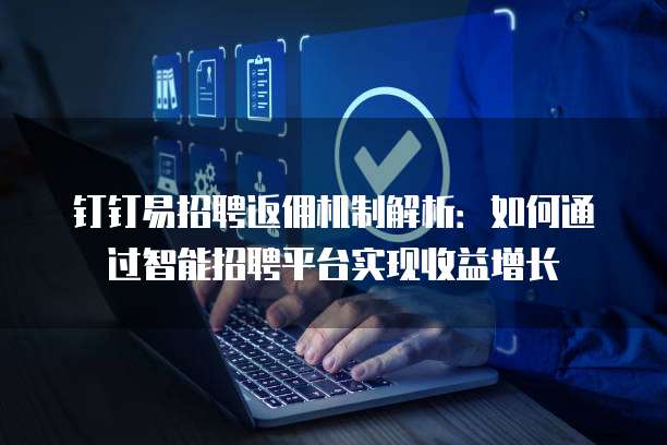 钉钉易招聘返佣机制解析：如何通过智能招聘平台实现收益增长