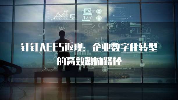 钉钉AEES返现:企业数字化转型的高效激励路径