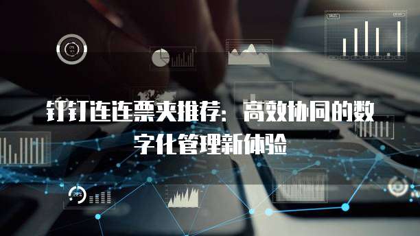 钉钉连连票夹推荐:高效协同的数字化管理新体验
