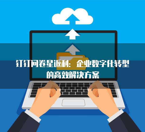 钉钉问卷星返利:企业数字化转型的高效解决方案