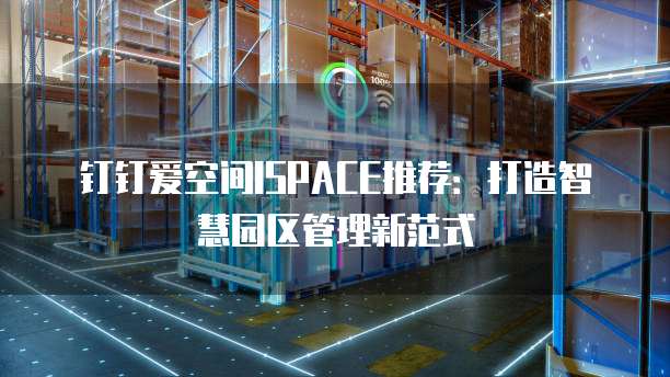 钉钉爱空间ISPACE推荐:打造智慧园区管理新范式