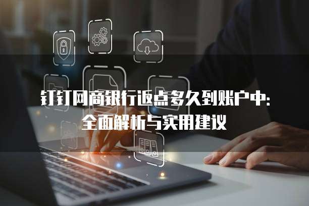 钉钉网商银行返点多久到账户中:全面解析与实用建议