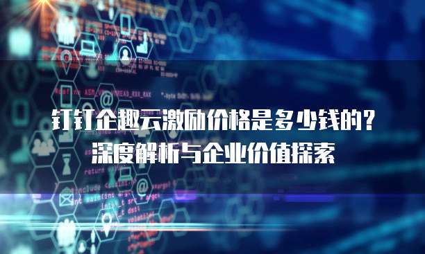 钉钉企趣云激励价格是多少钱的?深度解析与企业价值探索