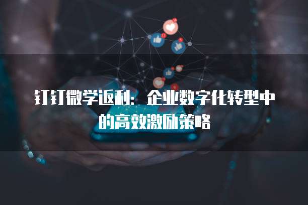 钉钉微学返利:企业数字化转型中的高效激励策略