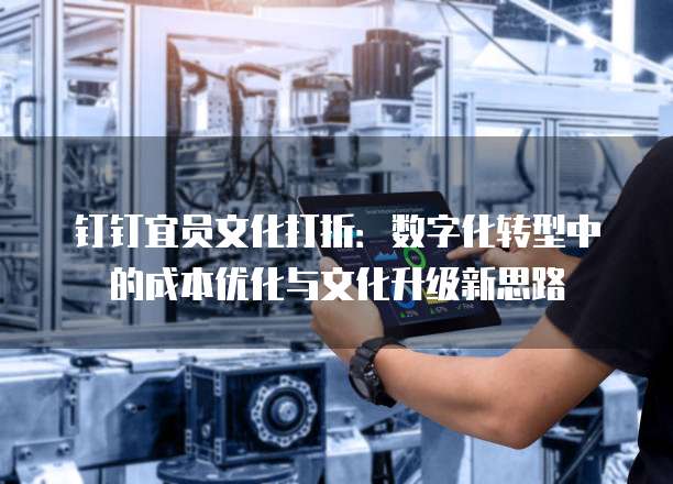钉钉宜员文化打折：数字化转型中的成本优化与文化升级新思路