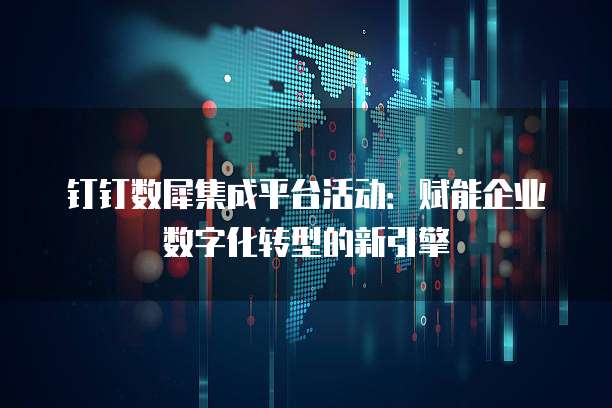 钉钉数犀集成平台活动:赋能企业数字化转型的新引擎