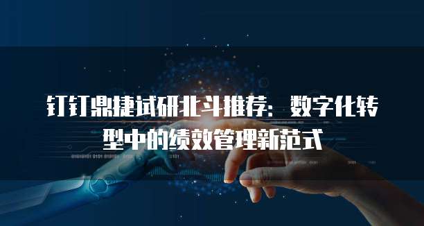 钉钉鼎捷试研北斗推荐:数字化转型中的绩效管理新范式