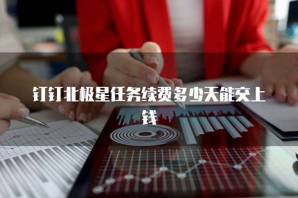 钉钉北极星任务续费多少天能交上钱