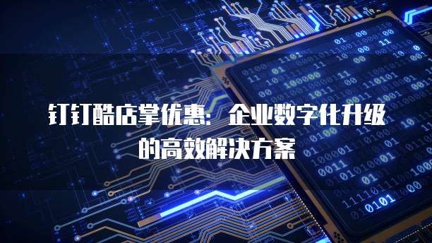 钉钉酷店掌优惠:企业数字化升级的高效解决方案
