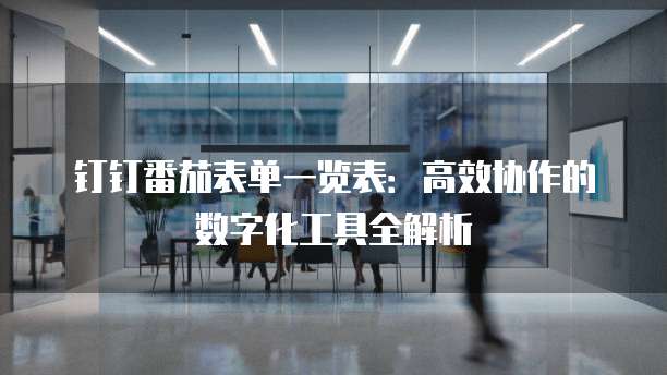 钉钉番茄表单一览表:高效协作的数字化工具全解析