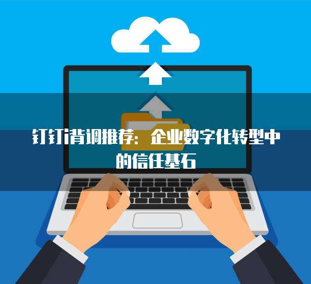 钉钉i背调推荐:企业数字化转型中的信任基石