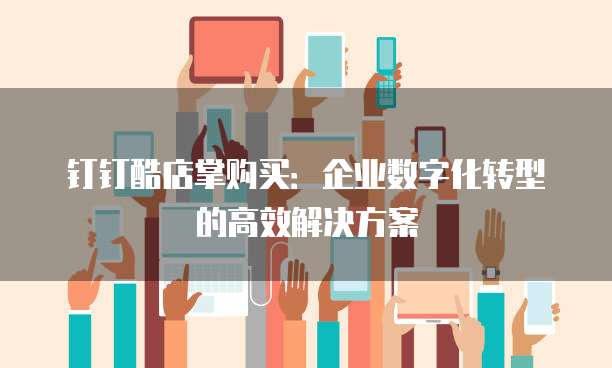 钉钉酷店掌购买:企业数字化转型的高效解决方案