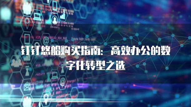 钉钉悠船购买指南：高效办公的数字化转型之选