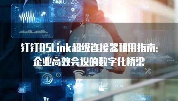 钉钉DSLink超级连接器租用指南:企业高效会议的数字化桥梁