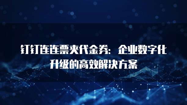 钉钉连连票夹代金券:企业数字化升级的高效解决方案