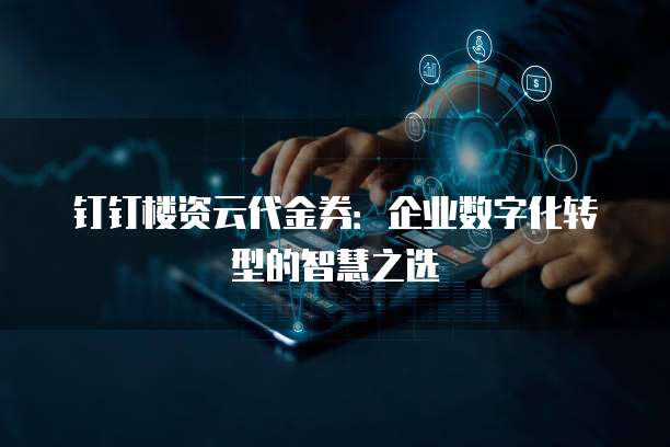 钉钉楼资云代金券：企业数字化转型的智慧之选