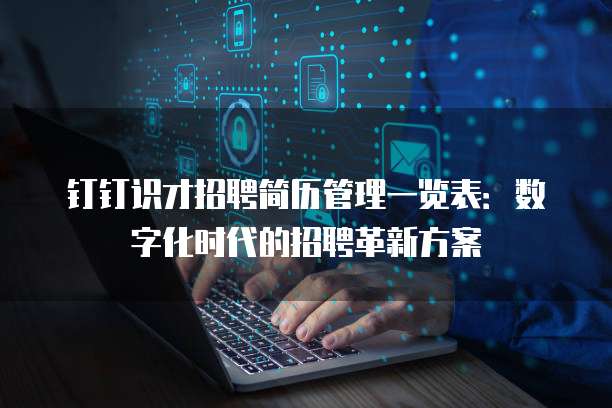 钉钉识才招聘简历管理一览表:数字化时代的招聘革新方案