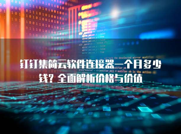 钉钉集简云软件连接器一个月多少钱?全面解析价格与价值