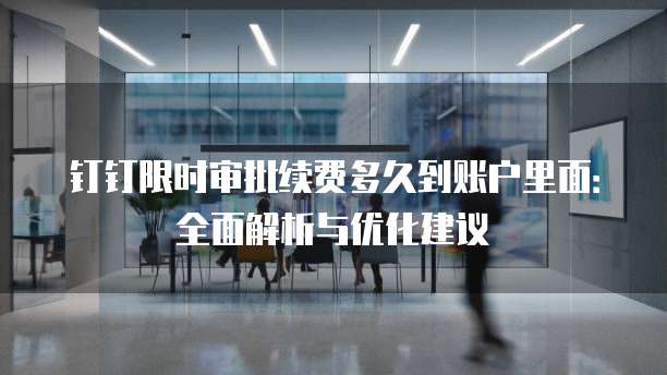 钉钉限时审批续费多久到账户里面:全面解析与优化建议